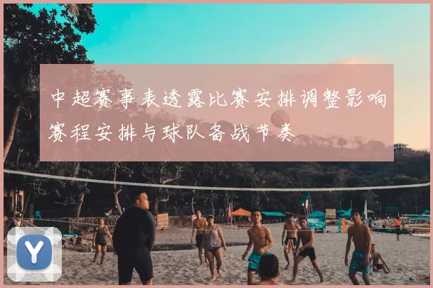 中超赛事表透露比赛安排调整影响赛程安排与球队备战节奏