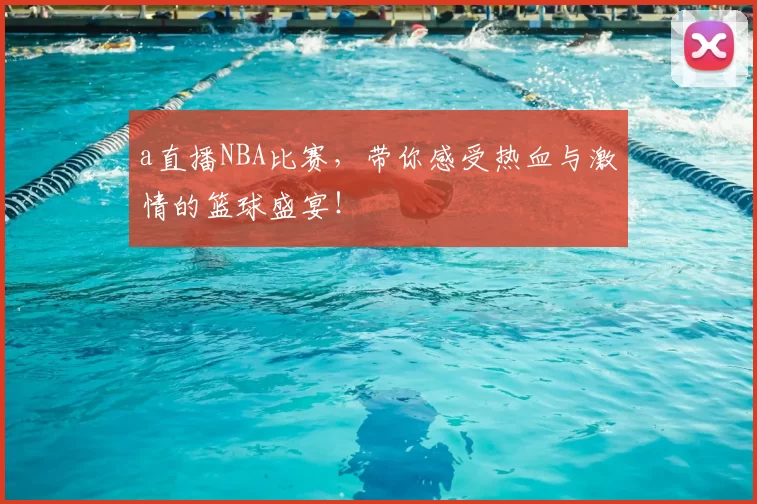 a直播NBA比赛，带你感受热血与激情的篮球盛宴！