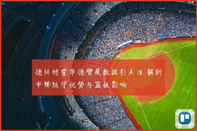 德怀特霍华德臂展数据引关注 解析中锋防守优势与篮板影响