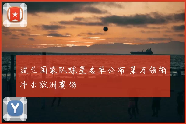 波兰国家队球星名单公布 莱万领衔冲击欧洲赛场