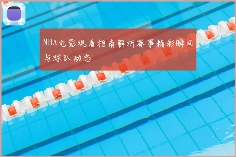 NBA电影观看指南解析赛事精彩瞬间与球队动态