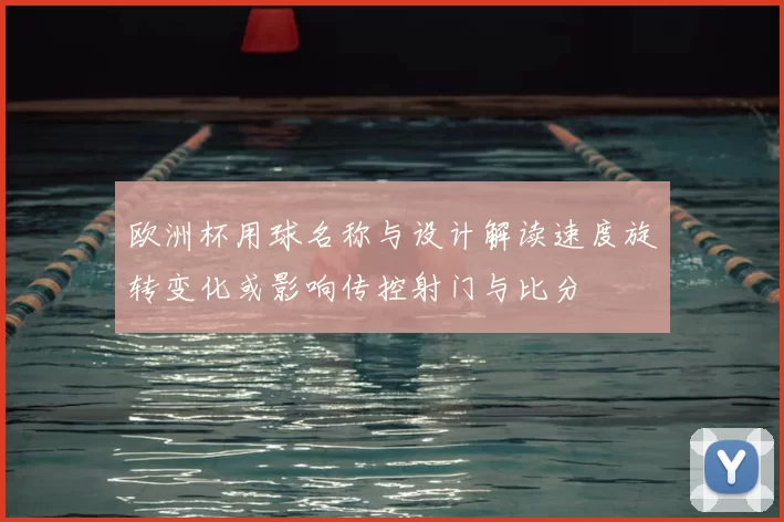 欧洲杯用球名称与设计解读速度旋转变化或影响传控射门与比分