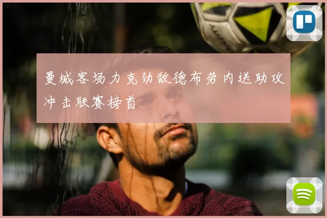 曼城客场力克劲敌德布劳内送助攻冲击联赛榜首