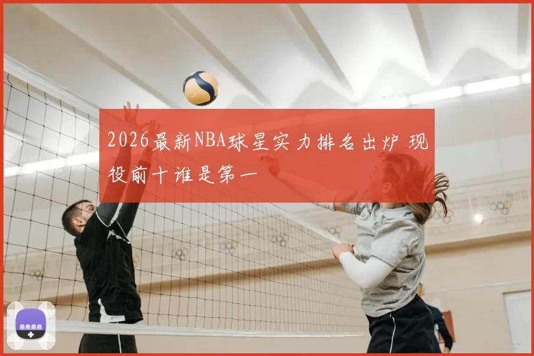 2026最新NBA球星实力排名出炉 现役前十谁是第一