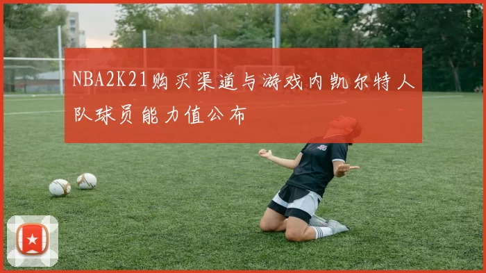 NBA2K21购买渠道与游戏内凯尔特人队球员能力值公布