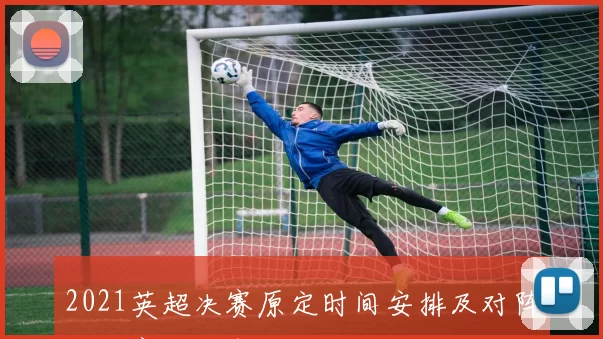 2021英超决赛原定时间安排及对阵双方赛程公布