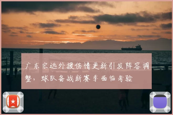 广东宏远外援伤情更新引发阵容调整，球队备战新赛季面临考验