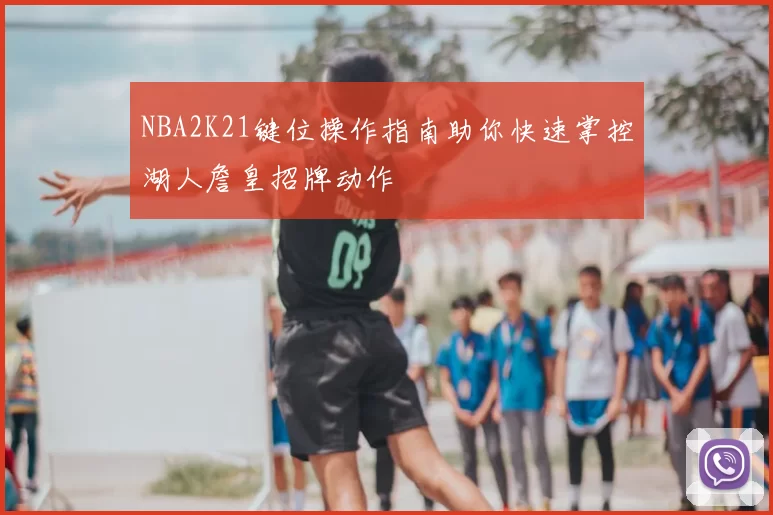 NBA2K21键位操作指南助你快速掌控湖人詹皇招牌动作