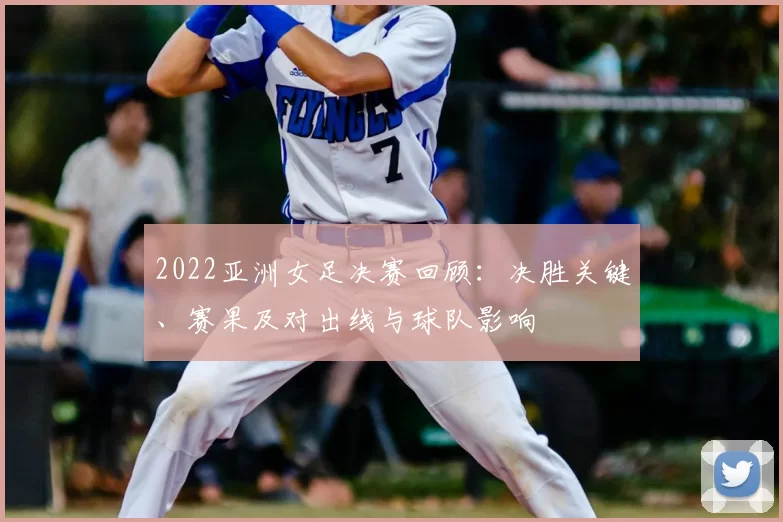 2022亚洲女足决赛回顾：决胜关键、赛果及对出线与球队影响