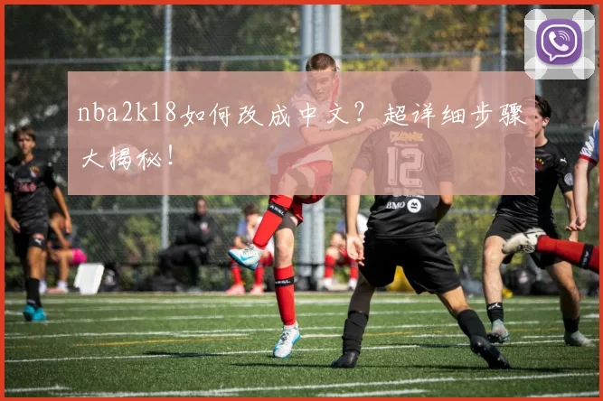 nba2k18如何改成中文？超详细步骤大揭秘！