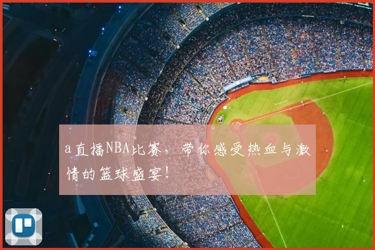 a直播NBA比赛，带你感受热血与激情的篮球盛宴！