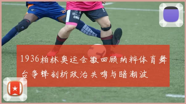 1936柏林奥运会徽回顾纳粹体育舞台争锋剖析政治共鸣与暗潮波