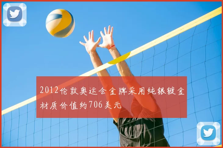 2012伦敦奥运会金牌采用纯银镀金材质价值约706美元