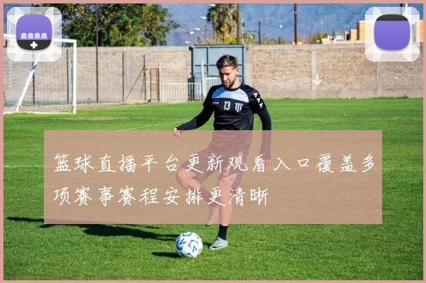 篮球直播平台更新观看入口覆盖多项赛事赛程安排更清晰