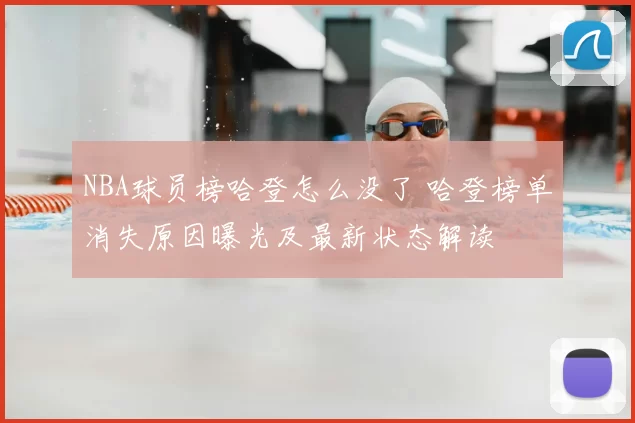 NBA球员榜哈登怎么没了 哈登榜单消失原因曝光及最新状态解读