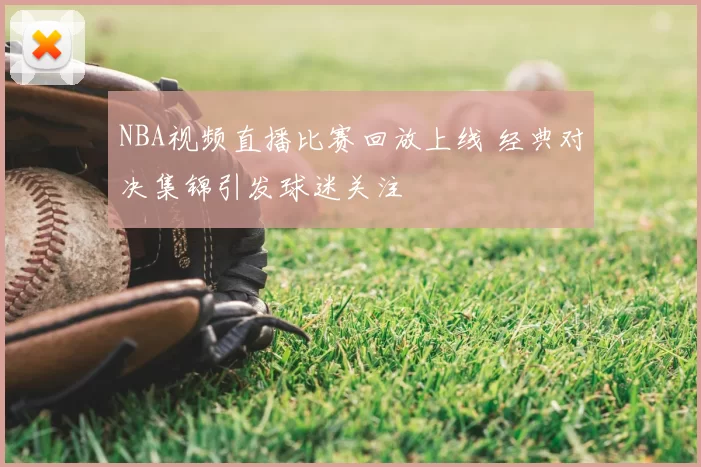 NBA视频直播比赛回放上线 经典对决集锦引发球迷关注
