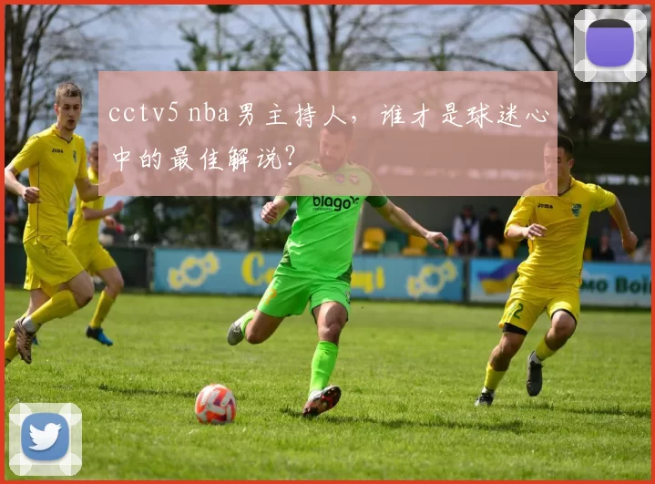 cctv5 nba男主持人，谁才是球迷心中的最佳解说？