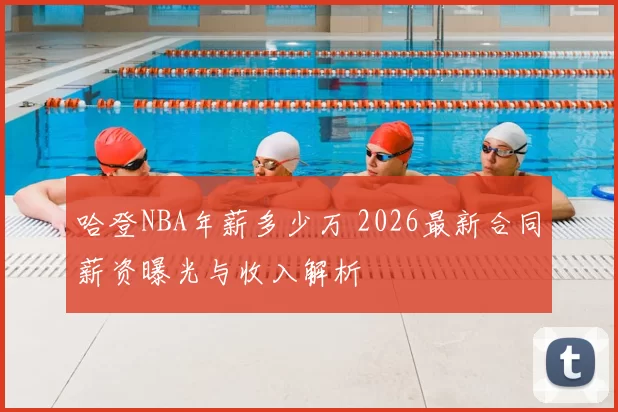 哈登NBA年薪多少万 2026最新合同薪资曝光与收入解析