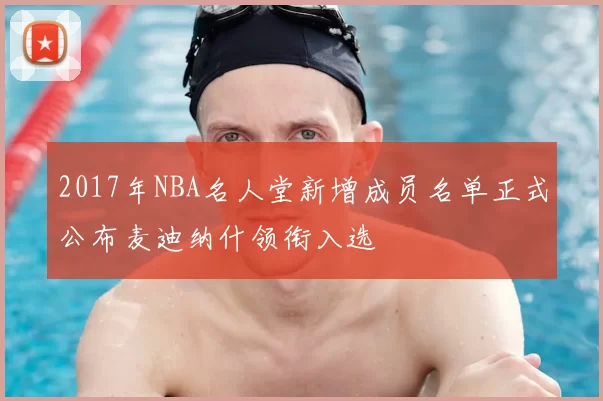 2017年NBA名人堂新增成员名单正式公布麦迪纳什领衔入选