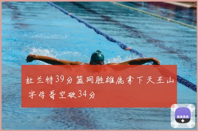 杜兰特39分篮网胜雄鹿拿下天王山 字母哥空砍34分