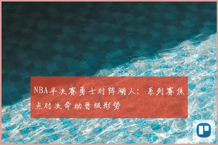 NBA半决赛勇士对阵湖人：系列赛焦点对决牵动晋级形势