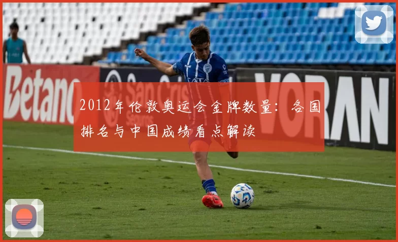 2012年伦敦奥运会金牌数量：各国排名与中国成绩看点解读