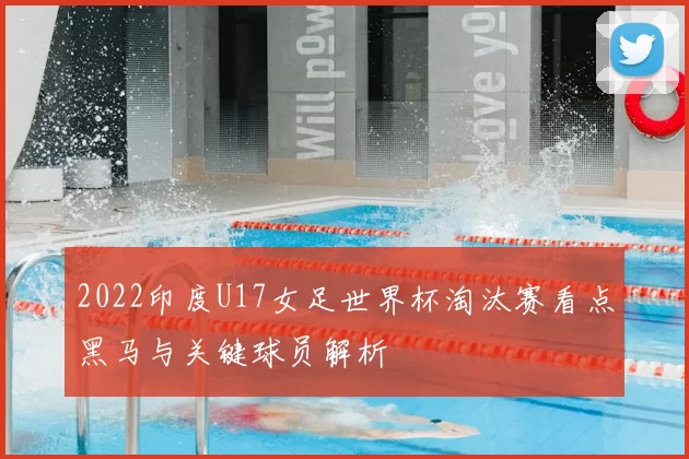 2022印度U17女足世界杯淘汰赛看点黑马与关键球员解析