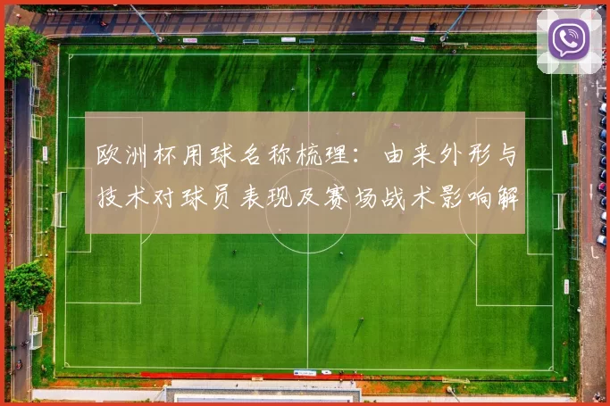 欧洲杯用球名称梳理：由来外形与技术对球员表现及赛场战术影响解读