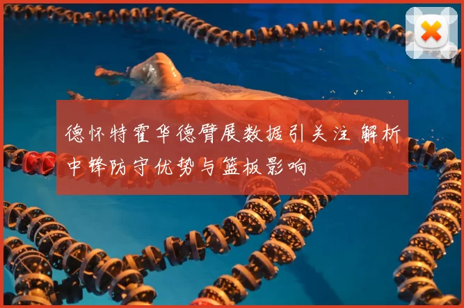 德怀特霍华德臂展数据引关注 解析中锋防守优势与篮板影响