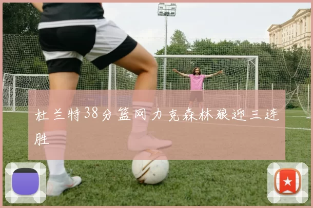 杜兰特38分篮网力克森林狼迎三连胜