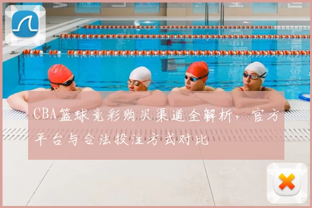 CBA篮球竞彩购买渠道全解析，官方平台与合法投注方式对比