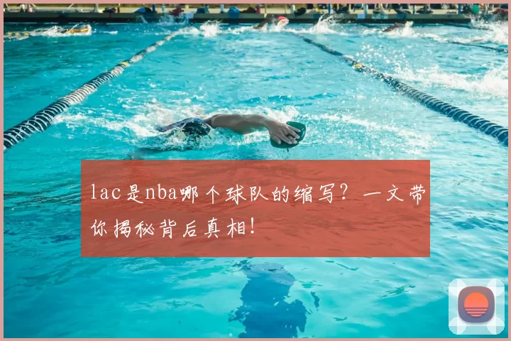 lac是nba哪个球队的缩写？一文带你揭秘背后真相！