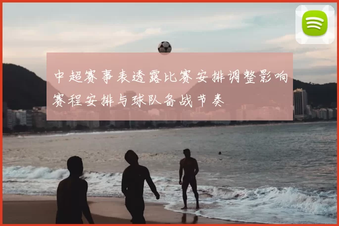 中超赛事表透露比赛安排调整影响赛程安排与球队备战节奏