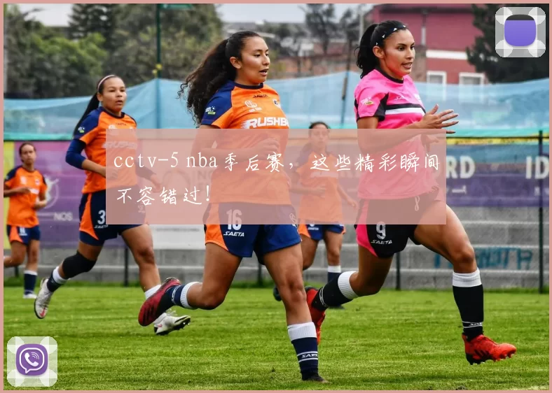 cctv-5 nba季后赛，这些精彩瞬间不容错过！