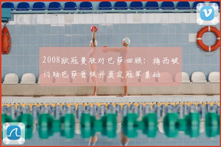 2008欧冠曼联对巴萨回顾：梅西破门助巴萨晋级并奠定冠军基础