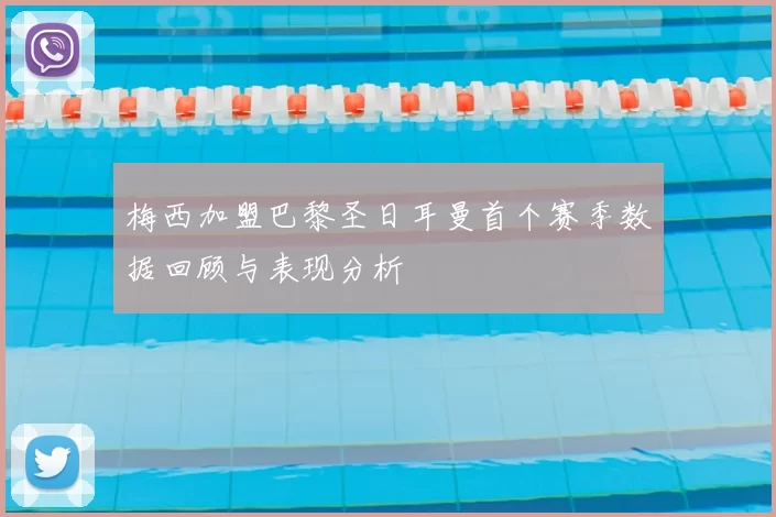 梅西加盟巴黎圣日耳曼首个赛季数据回顾与表现分析