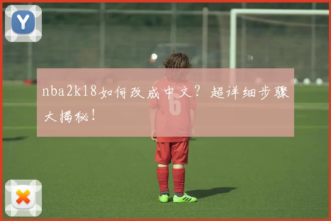 nba2k18如何改成中文？超详细步骤大揭秘！