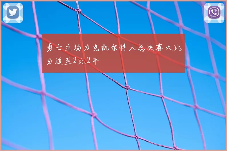 勇士主场力克凯尔特人总决赛大比分追至2比2平