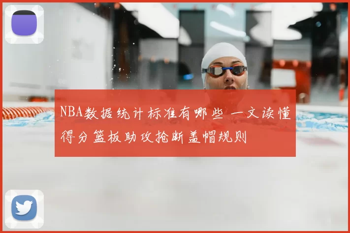 NBA数据统计标准有哪些 一文读懂得分篮板助攻抢断盖帽规则