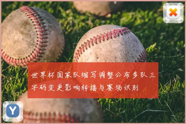 世界杯国家队缩写调整公布多队三字码变更影响转播与赛场识别