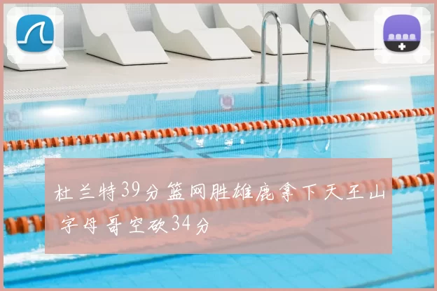 杜兰特39分篮网胜雄鹿拿下天王山 字母哥空砍34分