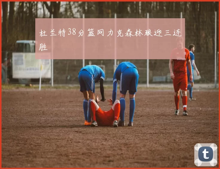 杜兰特38分篮网力克森林狼迎三连胜