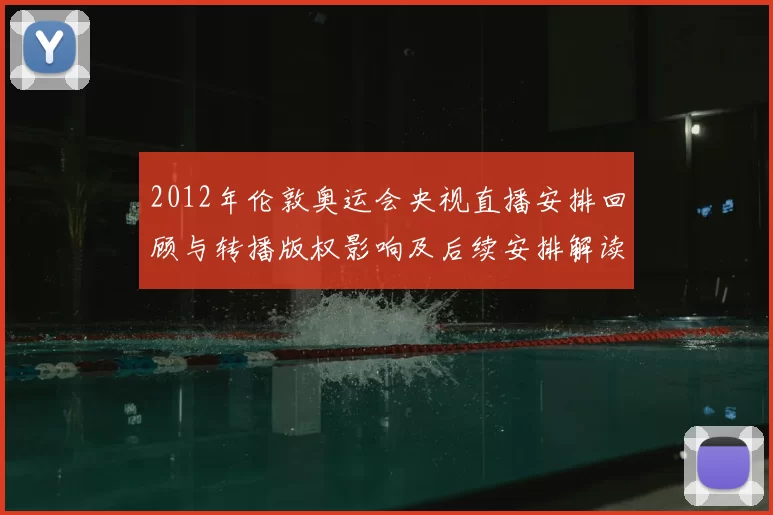 2012年伦敦奥运会央视直播安排回顾与转播版权影响及后续安排解读