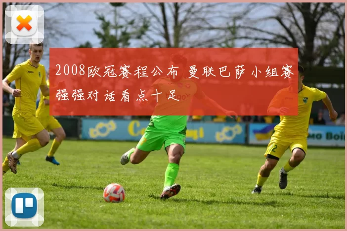 2008欧冠赛程公布 曼联巴萨小组赛强强对话看点十足