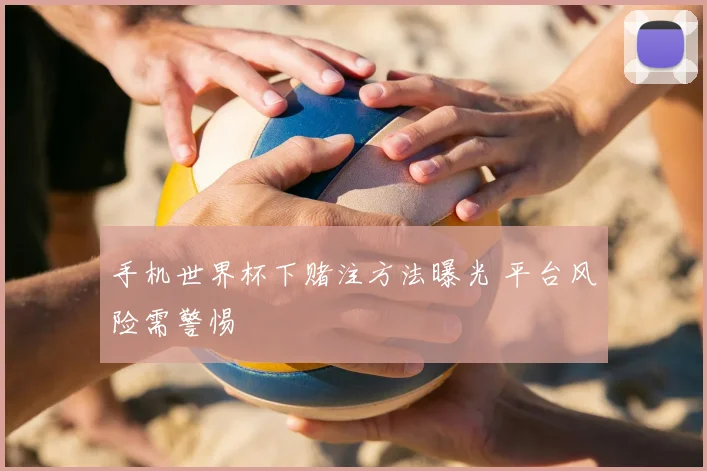 手机世界杯下赌注方法曝光 平台风险需警惕