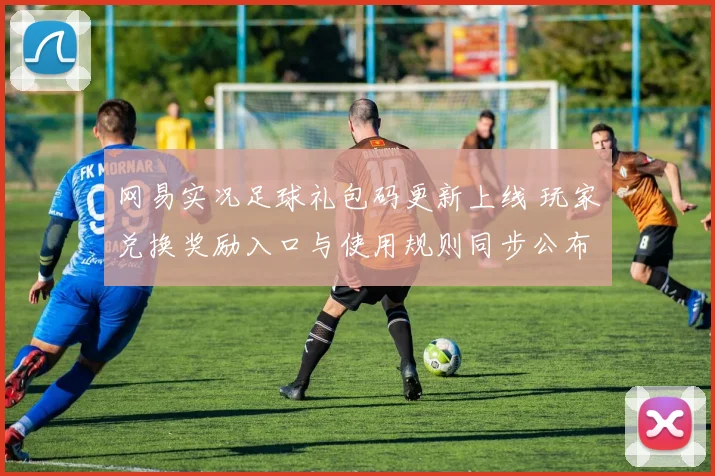 网易实况足球礼包码更新上线 玩家兑换奖励入口与使用规则同步公布