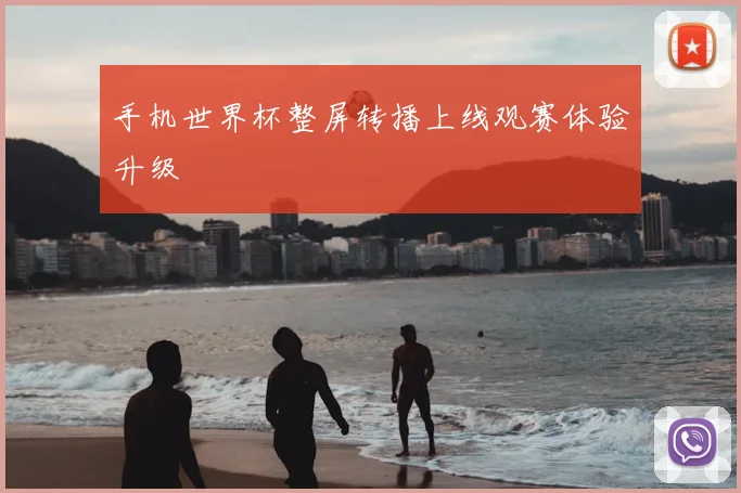 手机世界杯整屏转播上线观赛体验升级