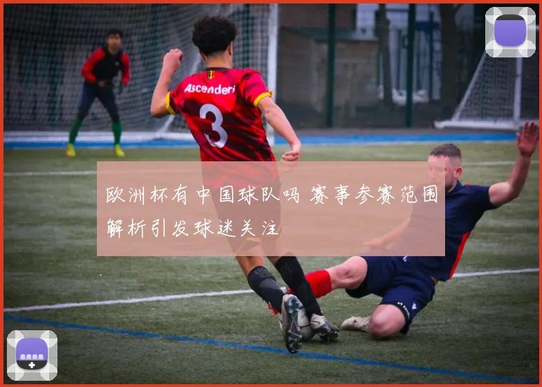 欧洲杯有中国球队吗 赛事参赛范围解析引发球迷关注