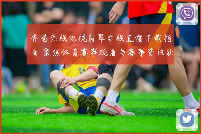 香港无线电视翡翠台线直播下载指南 聚焦体育赛事观看与赛事资讯获取